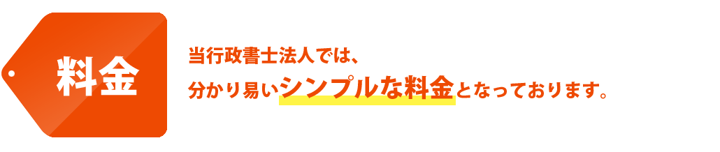 料金　当行政書士法人では、分かり易いシンプルな料金となっております。